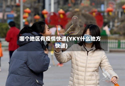 哪个地区有疫情快递(YKY什么地方快递)