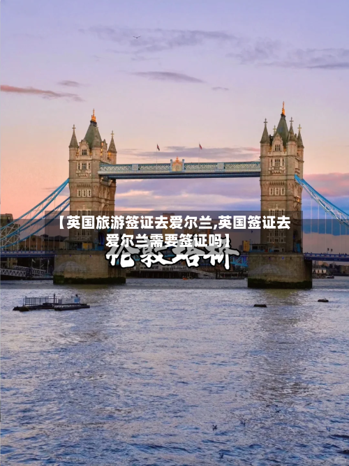 【英国旅游签证去爱尔兰,英国签证去爱尔兰需要签证吗】-第2张图片