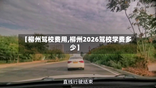 【柳州驾校费用,柳州2026驾校学费多少】