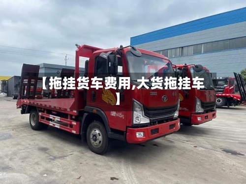 【拖挂货车费用,大货拖挂车】-第2张图片