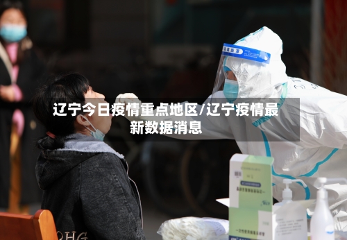 辽宁今日疫情重点地区/辽宁疫情最新数据消息