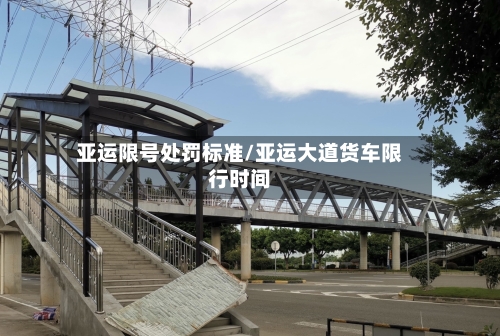 亚运限号处罚标准/亚运大道货车限行时间