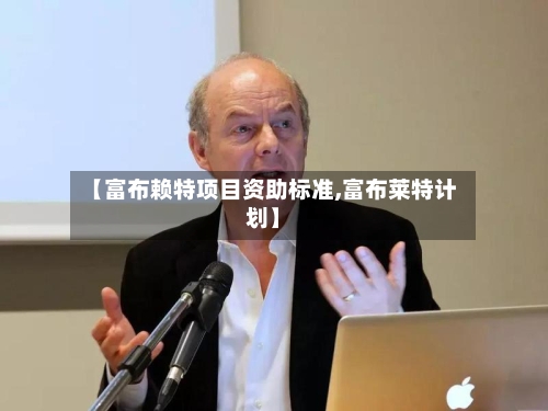 【富布赖特项目资助标准,富布莱特计划】
