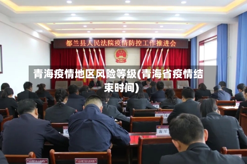青海疫情地区风险等级(青海省疫情结束时间)-第3张图片