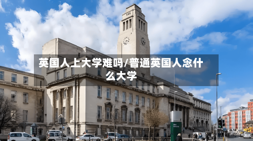 英国人上大学难吗/普通英国人念什么大学-第2张图片
