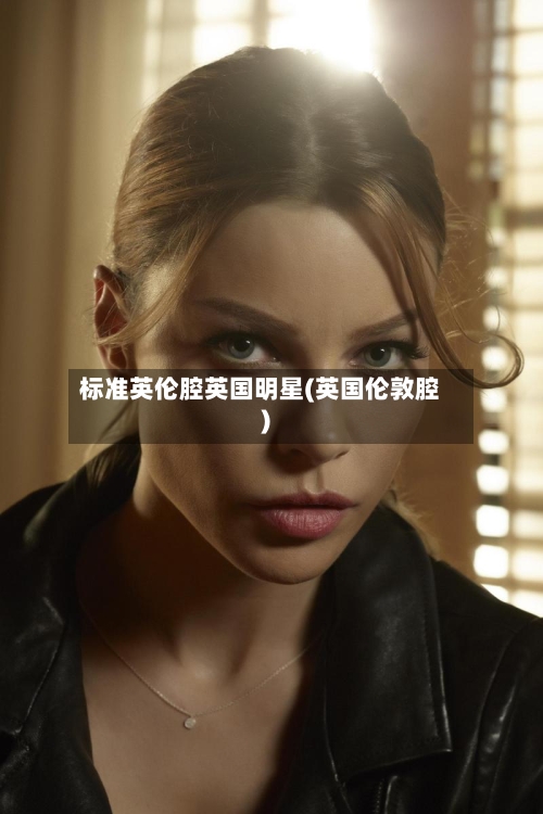 标准英伦腔英国明星(英国伦敦腔)