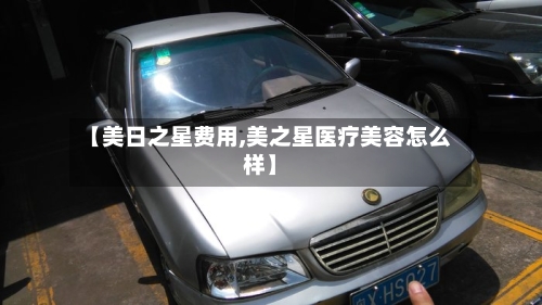【美日之星费用,美之星医疗美容怎么样】