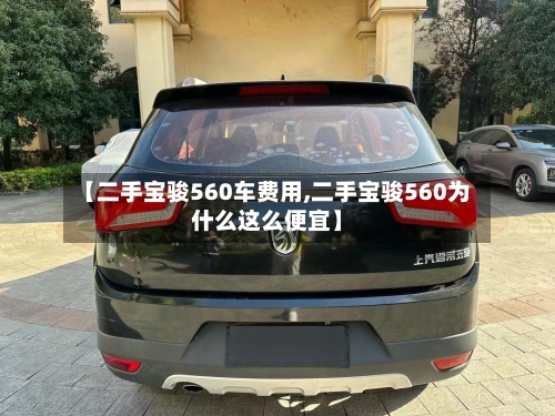【二手宝骏560车费用,二手宝骏560为什么这么便宜】-第2张图片