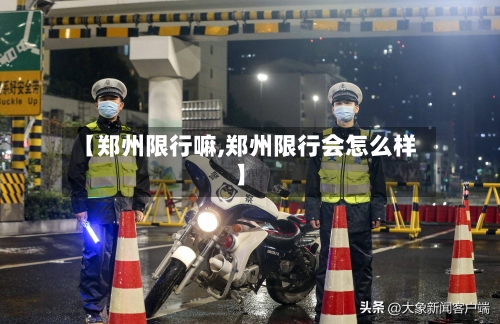 【郑州限行嘛,郑州限行会怎么样】