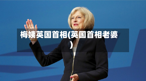梅姨英国首相(英国首相老婆)