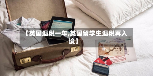【英国退税一年,英国留学生退税再入境】-第2张图片