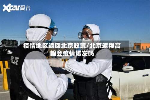 疫情地区返回北京政策/北京返程高峰会疫情爆发吗
