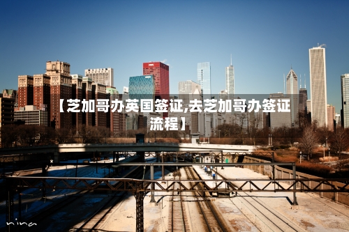 【芝加哥办英国签证,去芝加哥办签证流程】