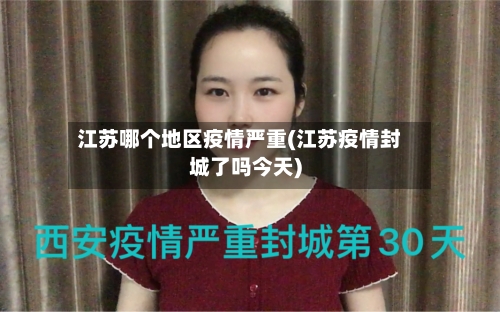 江苏哪个地区疫情严重(江苏疫情封城了吗今天)-第2张图片