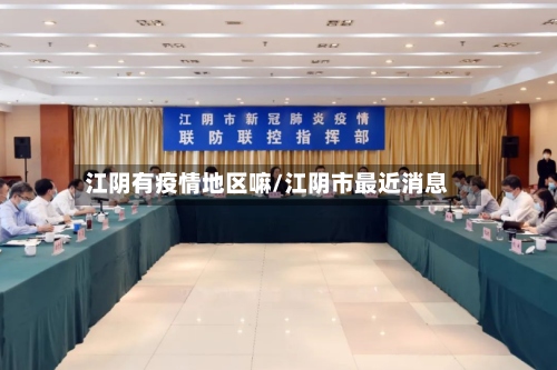 江阴有疫情地区嘛/江阴市最近消息-第3张图片