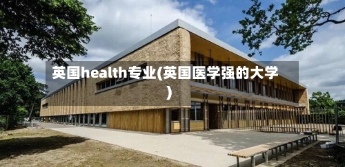 英国health专业(英国医学强的大学)