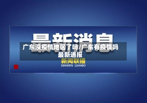 广东没疫情地区了吗/广东有疫情吗最新通报