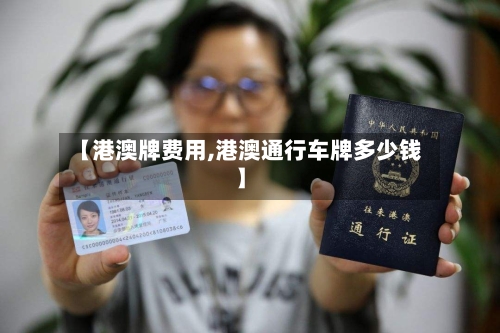【港澳牌费用,港澳通行车牌多少钱】-第3张图片