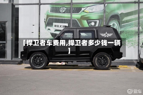 【捍卫者车费用,捍卫者多少钱一辆】