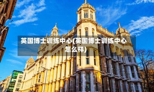 英国博士训练中心(英国博士训练中心怎么样)-第2张图片
