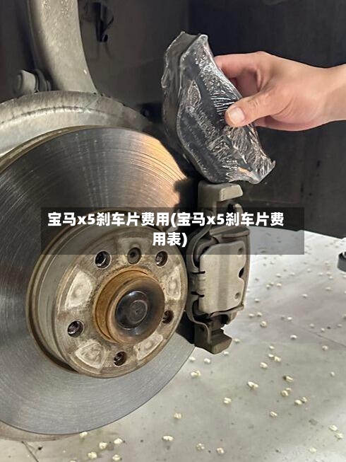 宝马x5刹车片费用(宝马x5刹车片费用表)
