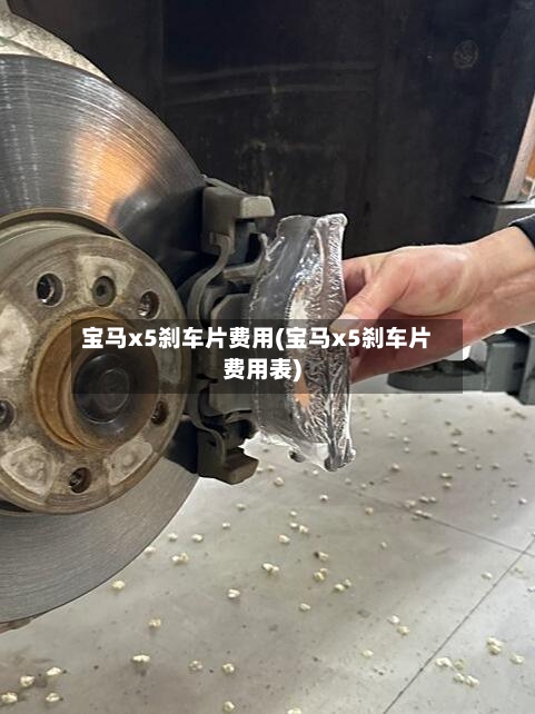 宝马x5刹车片费用(宝马x5刹车片费用表)-第2张图片