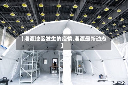 【湘潭地区发生的疫情,湘潭最新动态】