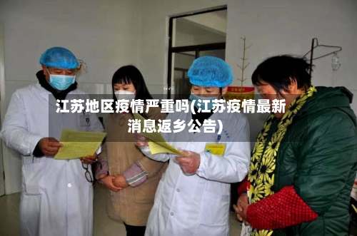 江苏地区疫情严重吗(江苏疫情最新消息返乡公告)