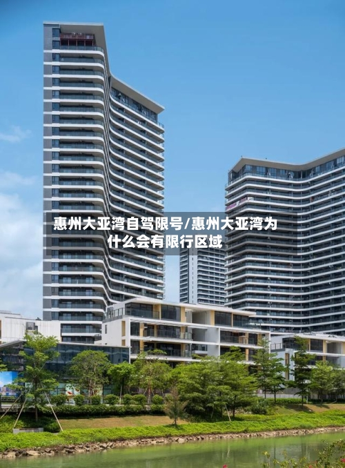 惠州大亚湾自驾限号/惠州大亚湾为什么会有限行区域