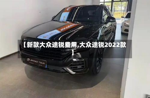 【新款大众途锐费用,大众途锐2022款】