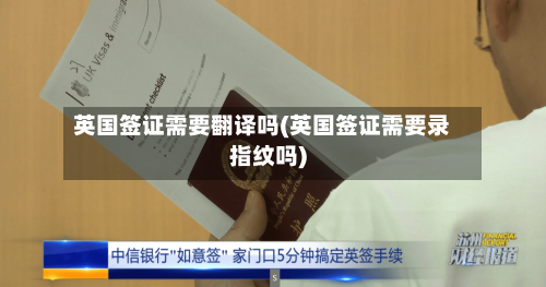 英国签证需要翻译吗(英国签证需要录指纹吗)-第2张图片