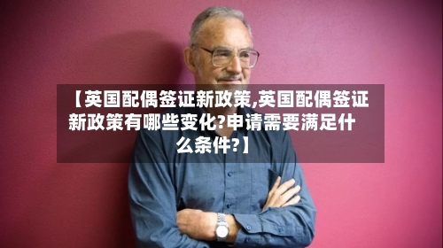 【英国配偶签证新政策,英国配偶签证新政策有哪些变化?申请需要满足什么条件?】