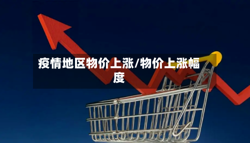疫情地区物价上涨/物价上涨幅度-第3张图片