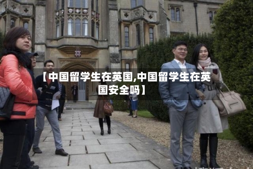 【中国留学生在英国,中国留学生在英国安全吗】