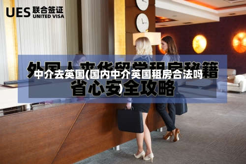 中介去英国(国内中介英国租房合法吗)-第3张图片