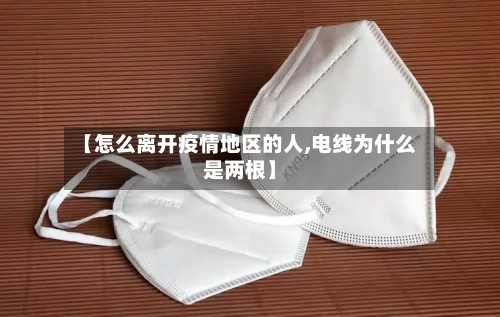 【怎么离开疫情地区的人,电线为什么是两根】-第2张图片