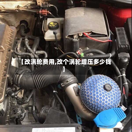 【改涡轮费用,改个涡轮增压多少钱】-第2张图片