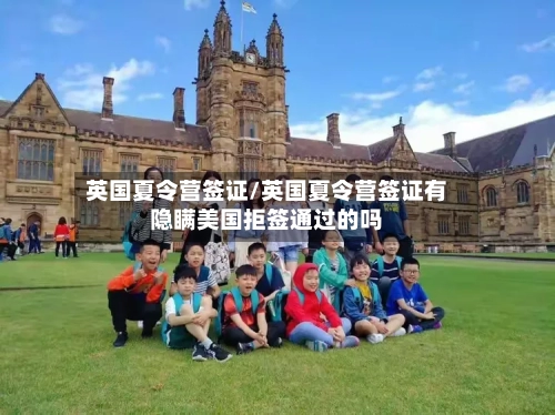 英国夏令营签证/英国夏令营签证有隐瞒美国拒签通过的吗