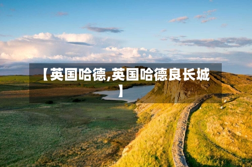 【英国哈德,英国哈德良长城】
