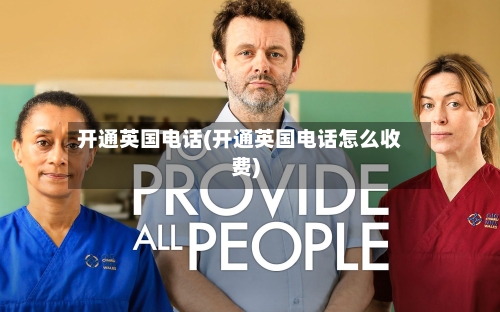 开通英国电话(开通英国电话怎么收费)