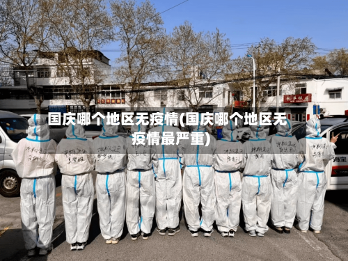 国庆哪个地区无疫情(国庆哪个地区无疫情最严重)-第3张图片