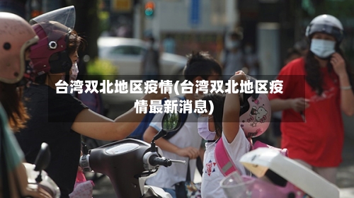 台湾双北地区疫情(台湾双北地区疫情最新消息)