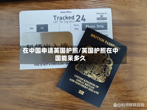 在中国申请英国护照/英国护照在中国能呆多久-第2张图片