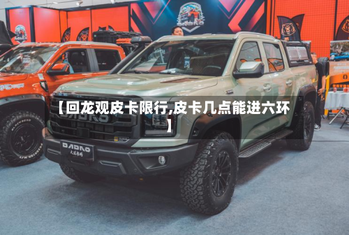 【回龙观皮卡限行,皮卡几点能进六环】