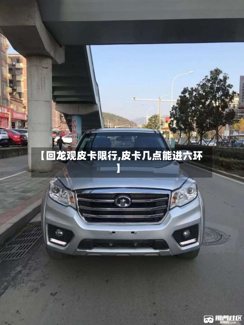 【回龙观皮卡限行,皮卡几点能进六环】-第2张图片