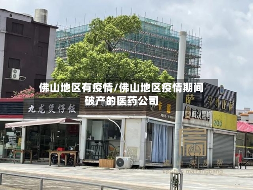 佛山地区有疫情/佛山地区疫情期间破产的医药公司