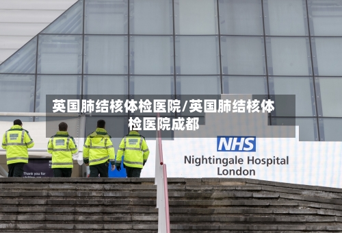 英国肺结核体检医院/英国肺结核体检医院成都