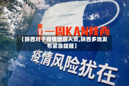 【陕西对于疫情地区人员,陕西多地发布紧急提醒】-第2张图片