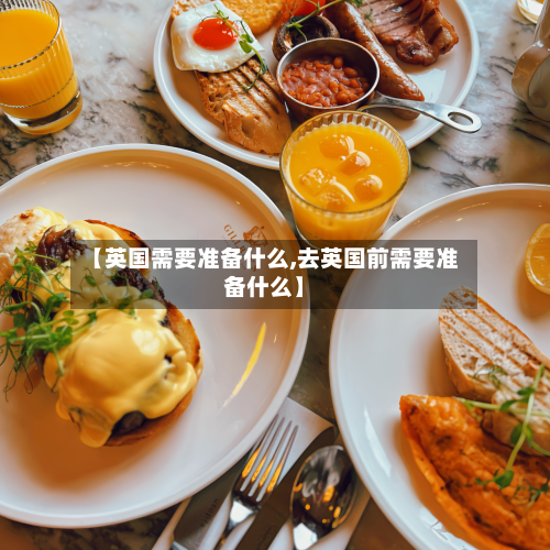 【英国需要准备什么,去英国前需要准备什么】-第3张图片