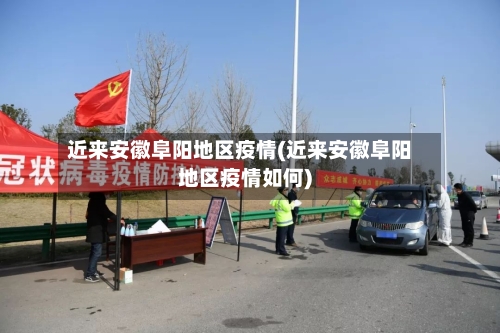 近来安徽阜阳地区疫情(近来安徽阜阳地区疫情如何)